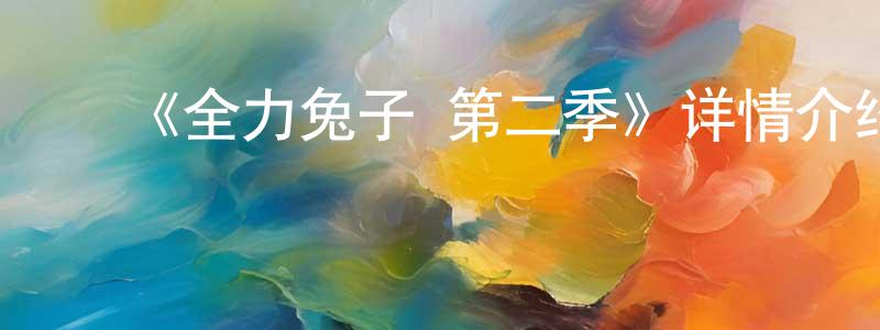 ﻿陈奕生发布﻿《全力兔子 第二季》详情介绍_全力兔子 第二季完结在线观看_全力兔子 第二季迅雷下载_动漫剧场